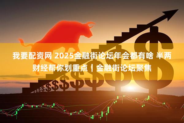 我要配资网 2025金融街论坛年会都有啥 半两财经帮你划重点｜金融街论坛聚焦