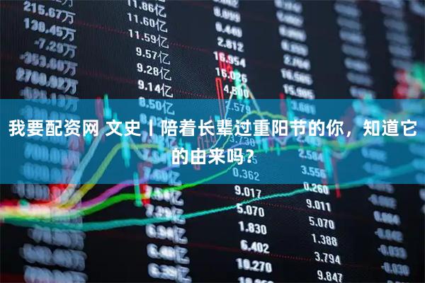 我要配资网 文史丨陪着长辈过重阳节的你，知道它的由来吗？