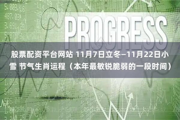 股票配资平台网站 11月7日立冬—11月22日小雪 节气生肖运程（本年最敏锐脆弱的一段时间）