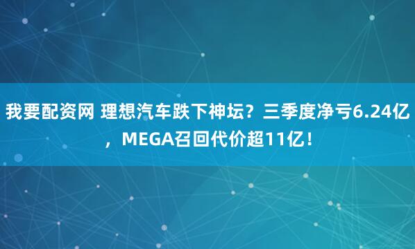 我要配资网 理想汽车跌下神坛？三季度净亏6.24亿，MEGA召回代价超11亿！
