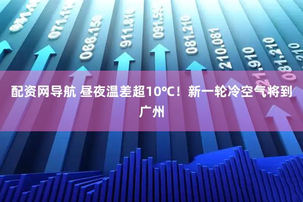 配资网导航 昼夜温差超10℃！新一轮冷空气将到广州