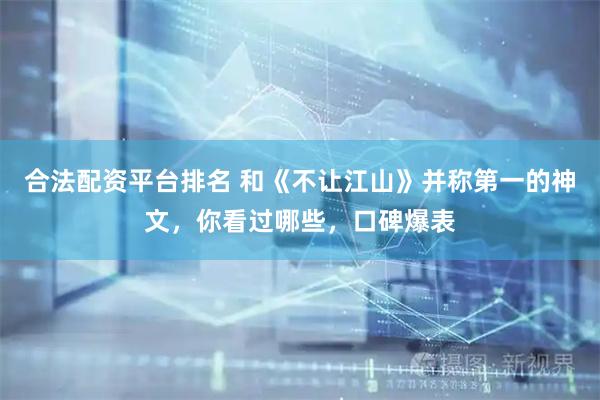 合法配资平台排名 和《不让江山》并称第一的神文，你看过哪些，口碑爆表