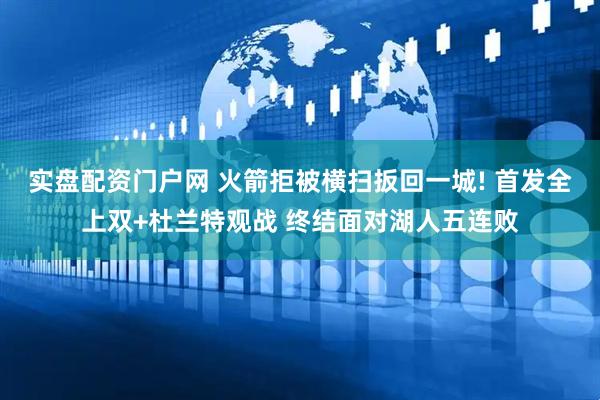 实盘配资门户网 火箭拒被横扫扳回一城! 首发全上双+杜兰特观战 终结面对湖人五连败