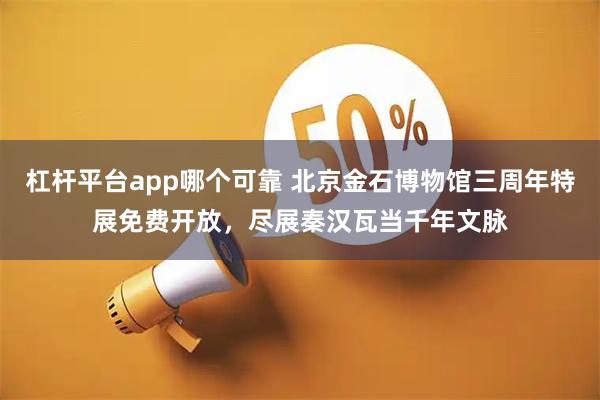 杠杆平台app哪个可靠 北京金石博物馆三周年特展免费开放，尽展秦汉瓦当千年文脉