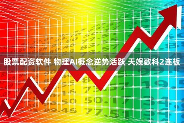 股票配资软件 物理AI概念逆势活跃 天娱数科2连板