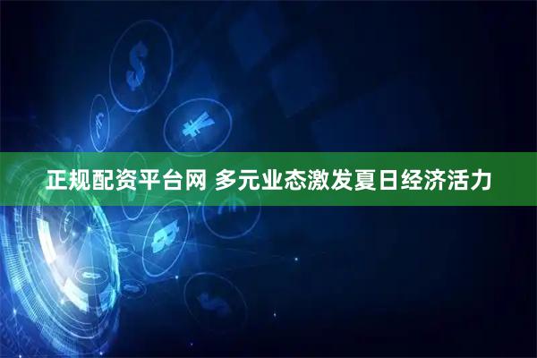 正规配资平台网 多元业态激发夏日经济活力